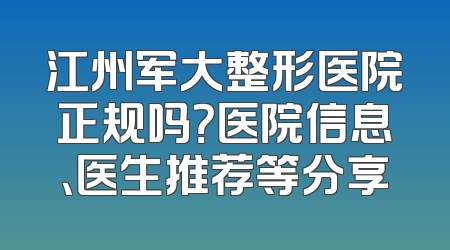 江州军大整形医院正规吗？医院信息、医生推荐等分享