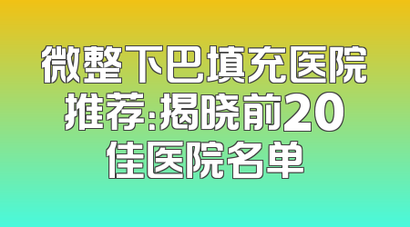 微整下巴填充医院推荐：揭晓前20佳医院名单