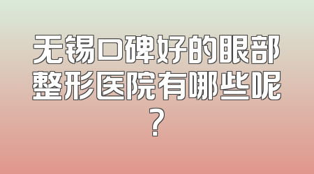 无锡口碑好的眼部整形医院有哪些呢？