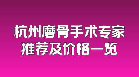 杭州磨骨手术专家推荐及价格一览