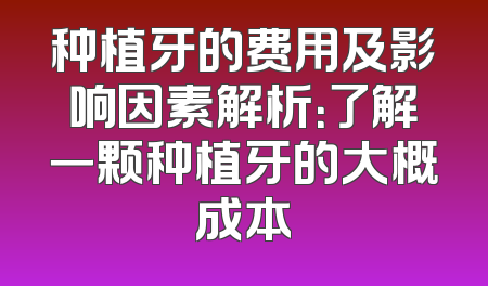 种植牙的费用及影响因素解析：了解一颗种植牙的大概成本