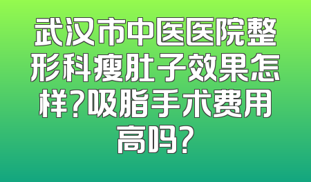 武汉市中医医院整形科瘦肚子效果怎样？吸脂手术费用高吗？