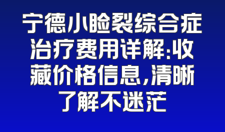 宁德小睑裂综合症治疗费用详解：收藏价格信息，清晰了解不迷茫