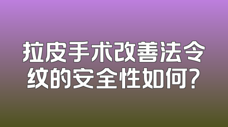 拉皮手术改善法令纹的安全性如何？
