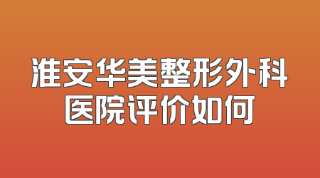 淮安华美整形外科医院评价如何