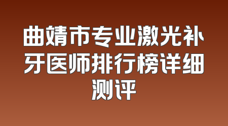 曲靖市专业激光补牙医师排行榜详细测评