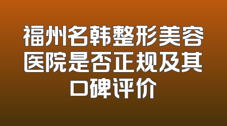 福州名韩整形美容医院是否正规及其口碑评价