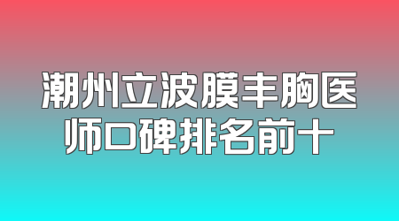 潮州立波膜丰胸医师口碑排名前十