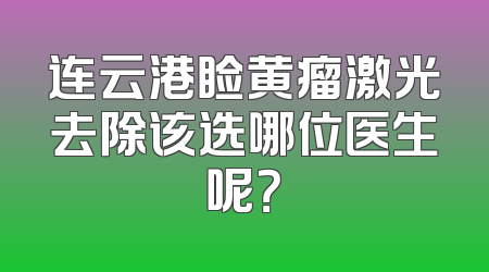 连云港睑黄瘤激光去除该选哪位医生呢？
