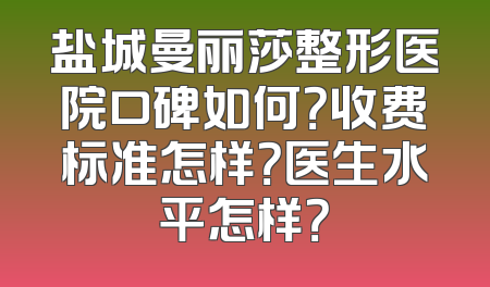 盐城曼丽莎整形医院口碑如何？收费标准怎样？医生水平怎样？
