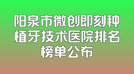 阳泉市微创即刻种植牙技术医院排名榜单公布