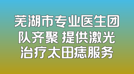 芜湖市专业医生团队齐聚 提供激光治疗太田痣服务
