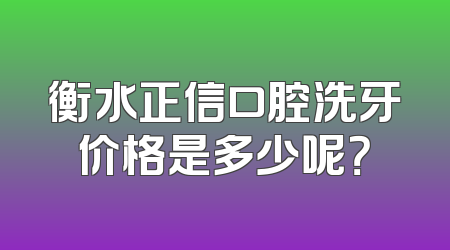 衡水正信口腔洗牙价格是多少呢？