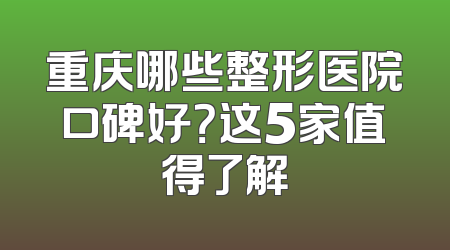 重庆哪些整形医院口碑好？这5家值得了解