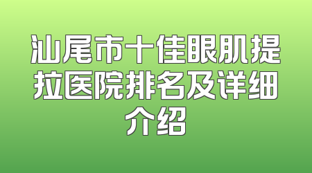 汕尾市十佳眼肌提拉医院排名及详细介绍