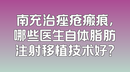 南充治痤疮瘢痕，哪些医生自体脂肪注射移植技术好？