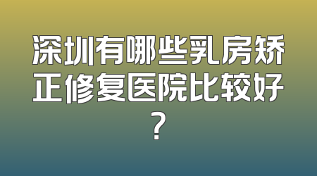 深圳有哪些乳房矫正修复医院比较好？