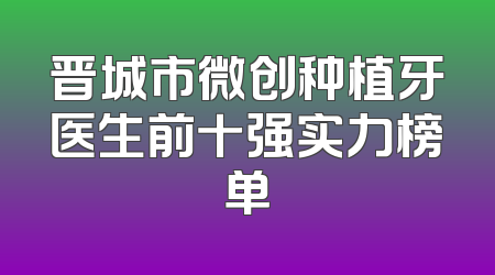 晋城市微创种植牙医生前十强实力榜单