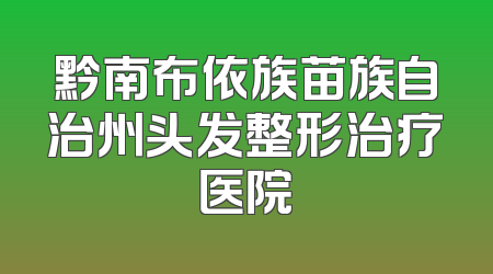 黔南布依族苗族自治州头发整形治疗医院