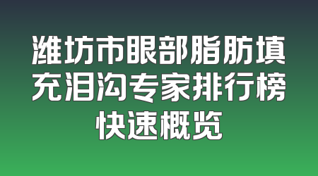 潍坊市眼部脂肪填充泪沟专家排行榜快速概览