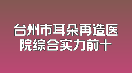台州市耳朵再造医院综合实力前十
