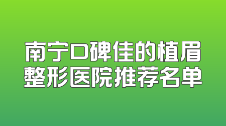 南宁口碑佳的植眉整形医院推荐名单