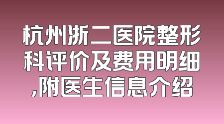 杭州浙二医院整形科评价及费用明细，附医生信息介绍