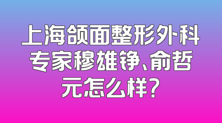 上海颌面整形外科专家穆雄铮、俞哲元怎么样？