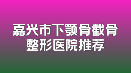 嘉兴市下颚骨截骨整形医院推荐