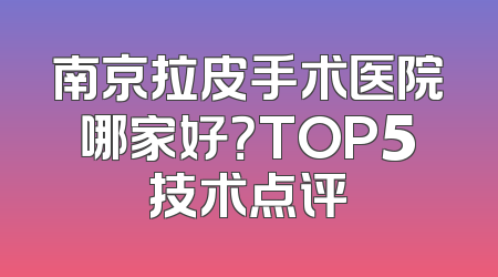 南京拉皮手术医院哪家好？TOP5技术点评