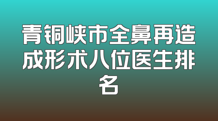 青铜峡市全鼻再造成形术八位医生排名