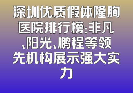深圳优质假体隆胸医院排行榜：非凡、阳光、鹏程等领先机构展示强大实力