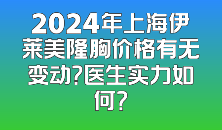 2024年上海伊莱美隆胸价格有无变动？医生实力如何？