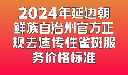 2024年延边朝鲜族自治州官方正规去遗传性雀斑服务价格标准