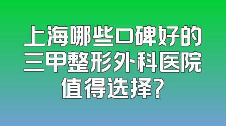 上海哪些口碑好的三甲整形外科医院值得选择？