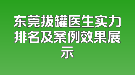 东莞拔罐医生实力排名及案例效果展示