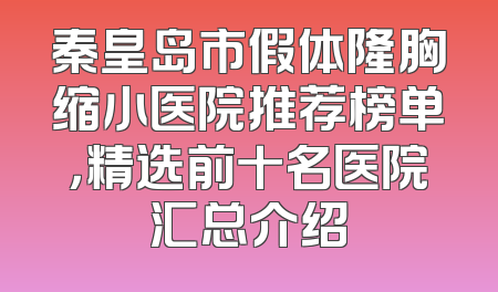 秦皇岛市假体隆胸缩小医院推荐榜单，精选前十名医院汇总介绍