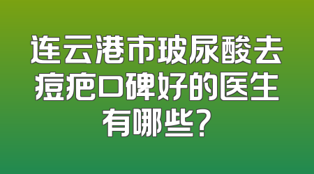 连云港市玻尿酸去痘疤口碑好的医生有哪些？