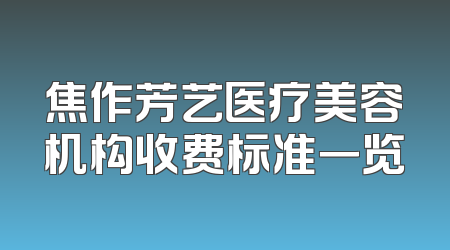 焦作芳艺医疗美容机构收费标准一览