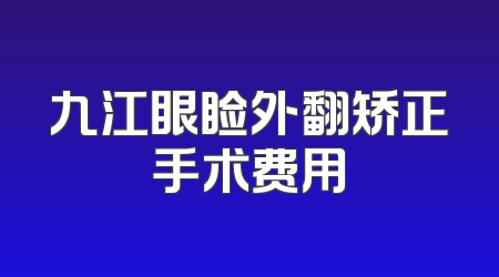 九江眼睑外翻矫正手术费用