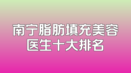 南宁脂肪填充美容医生十大排名