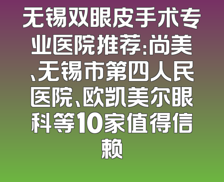 无锡双眼皮手术专业医院推荐：尚美、无锡市第四人民医院、欧凯美尔眼科等10家值得信赖