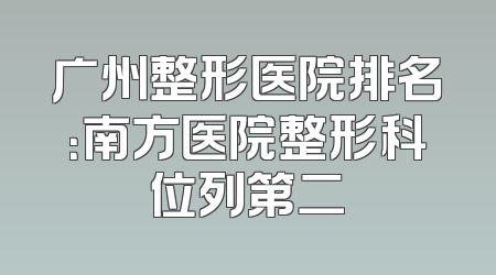 广州整形医院排名：南方医院整形科位列第二