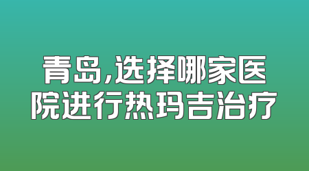 青岛，选择哪家医院进行热玛吉治疗