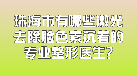 珠海市有哪些激光去除脸色素沉着的专业整形医生？