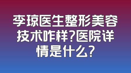 李琼医生整形美容技术咋样？医院详情是什么？