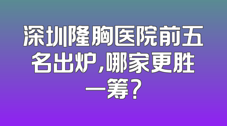 深圳隆胸医院前五名出炉，哪家更胜一筹？