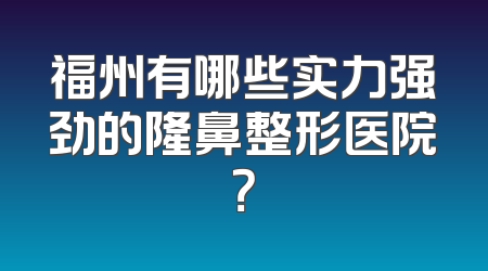 福州有哪些实力强劲的隆鼻整形医院？