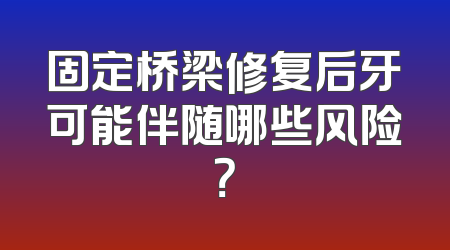 固定桥梁修复后牙可能伴随哪些风险？