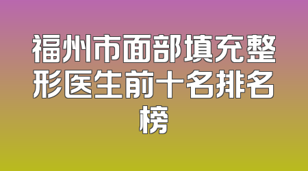 福州市面部填充整形医生前十名排名榜